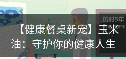 【健康餐桌新宠】玉米油：守护你的健康人生